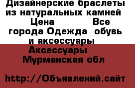 Дизайнерские браслеты из натуральных камней . › Цена ­ 1 000 - Все города Одежда, обувь и аксессуары » Аксессуары   . Мурманская обл.